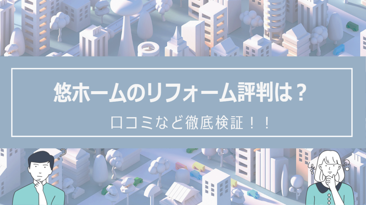 悠ホームのリフォームの評判は？口コミを徹底検証！